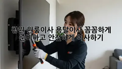 창원 원룸이사 용달이사: 꼼꼼하게 준비하고 안전하게 이사하기!